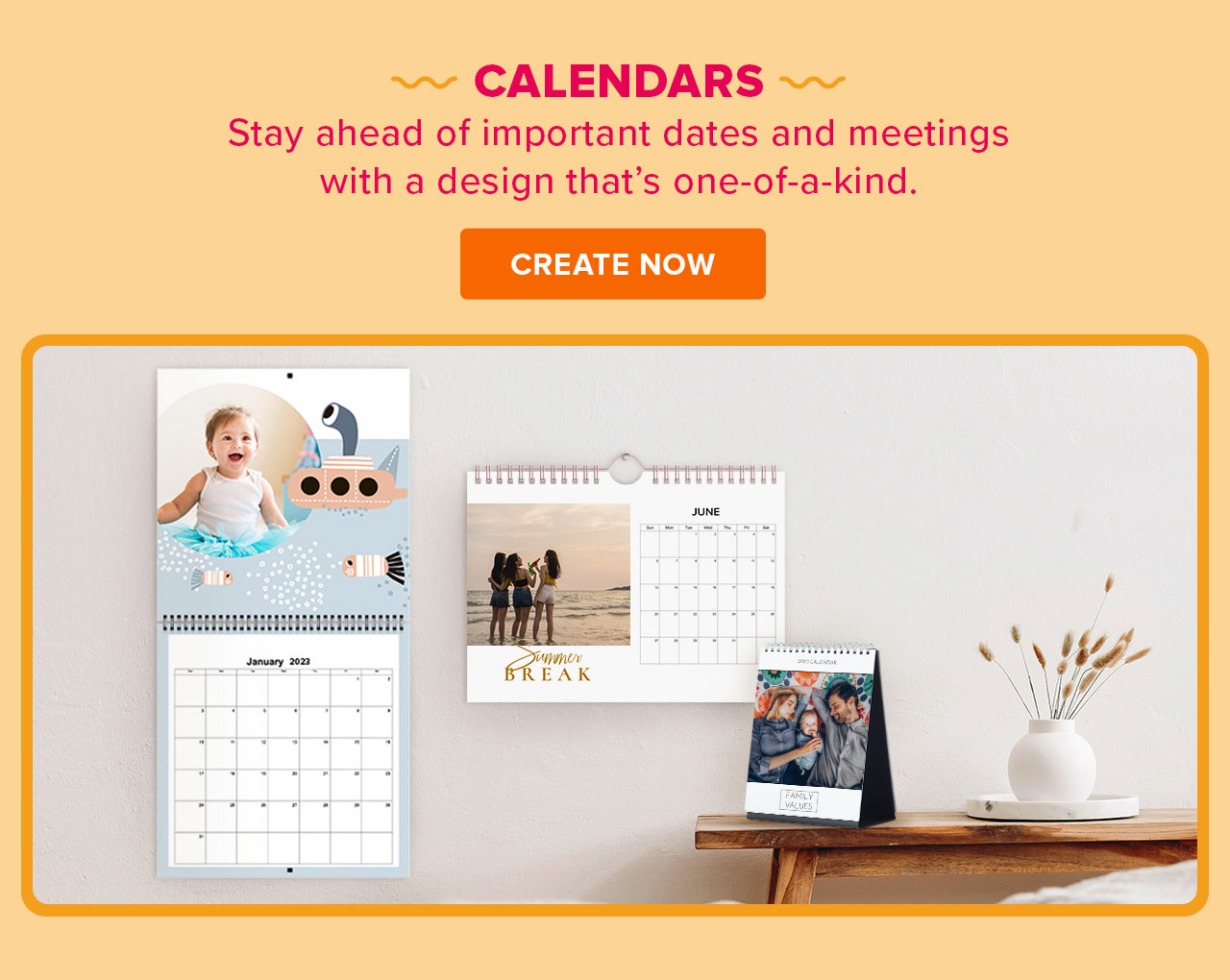 CALENDARS Stay ahead of important dates and meetings with a design thats one-of-a-kind. CREATE NOW 1- c.. T P R 