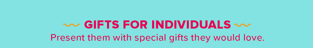  GIFTS FOR INDIVIDUALS - Present them with special gifts they would love. 